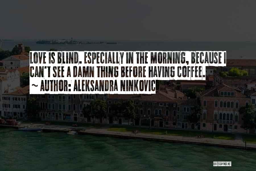 Aleksandra Ninkovic Quotes: Love Is Blind. Especially In The Morning, Because I Can't See A Damn Thing Before Having Coffee.