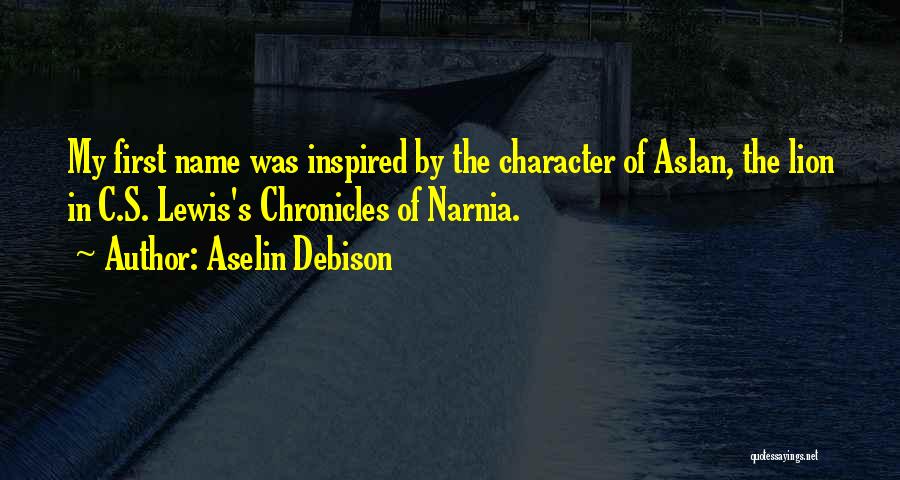 Aselin Debison Quotes: My First Name Was Inspired By The Character Of Aslan, The Lion In C.s. Lewis's Chronicles Of Narnia.