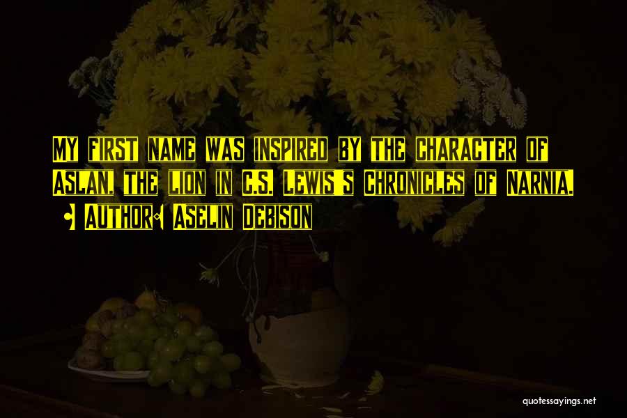 Aselin Debison Quotes: My First Name Was Inspired By The Character Of Aslan, The Lion In C.s. Lewis's Chronicles Of Narnia.