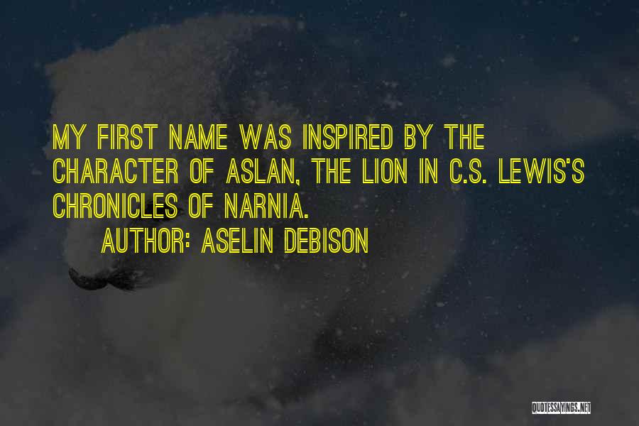 Aselin Debison Quotes: My First Name Was Inspired By The Character Of Aslan, The Lion In C.s. Lewis's Chronicles Of Narnia.