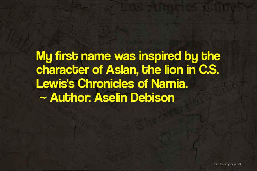 Aselin Debison Quotes: My First Name Was Inspired By The Character Of Aslan, The Lion In C.s. Lewis's Chronicles Of Narnia.