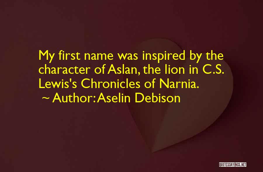 Aselin Debison Quotes: My First Name Was Inspired By The Character Of Aslan, The Lion In C.s. Lewis's Chronicles Of Narnia.