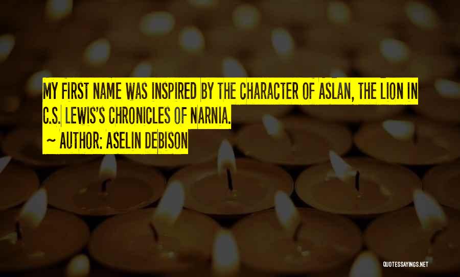 Aselin Debison Quotes: My First Name Was Inspired By The Character Of Aslan, The Lion In C.s. Lewis's Chronicles Of Narnia.