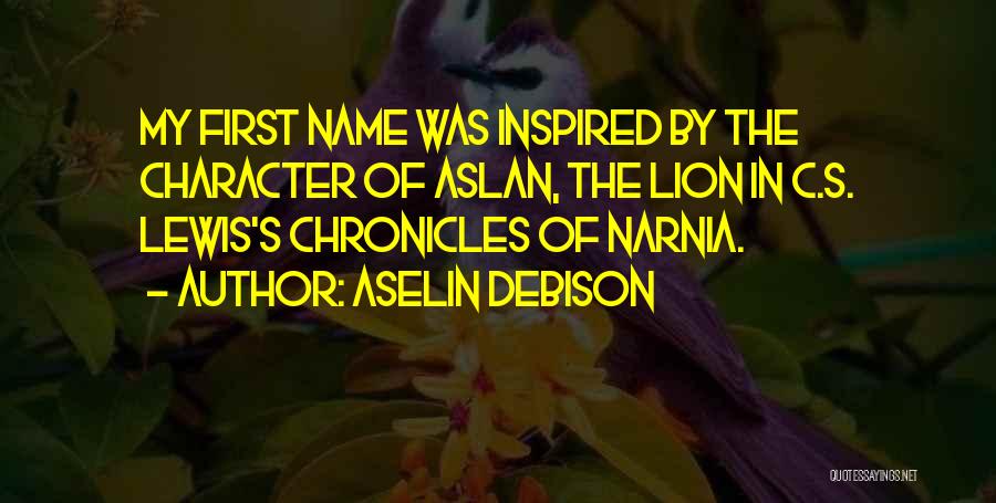 Aselin Debison Quotes: My First Name Was Inspired By The Character Of Aslan, The Lion In C.s. Lewis's Chronicles Of Narnia.