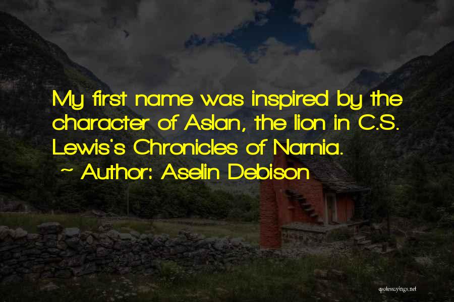 Aselin Debison Quotes: My First Name Was Inspired By The Character Of Aslan, The Lion In C.s. Lewis's Chronicles Of Narnia.