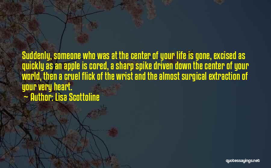 Lisa Scottoline Quotes: Suddenly, Someone Who Was At The Center Of Your Life Is Gone, Excised As Quickly As An Apple Is Cored,