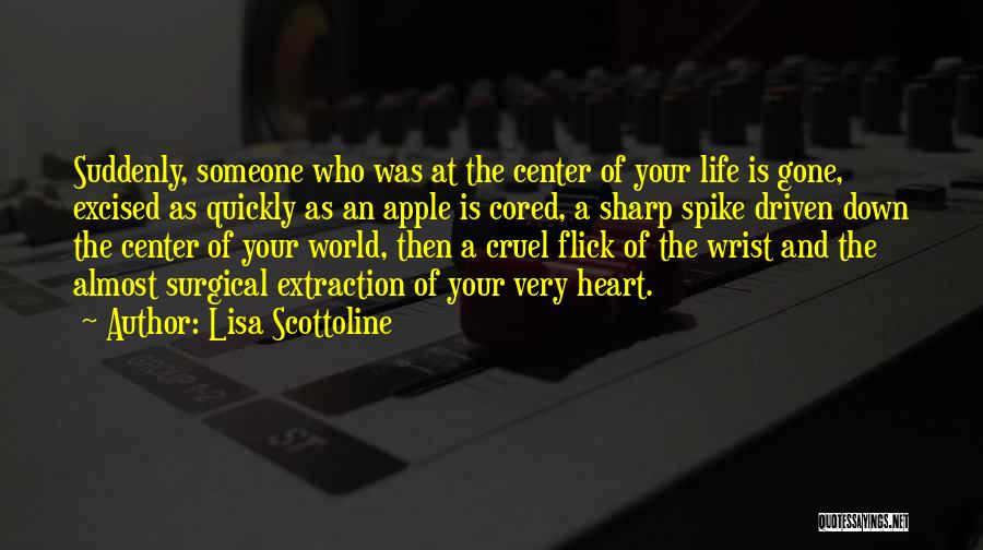 Lisa Scottoline Quotes: Suddenly, Someone Who Was At The Center Of Your Life Is Gone, Excised As Quickly As An Apple Is Cored,