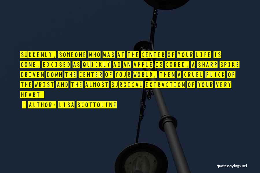 Lisa Scottoline Quotes: Suddenly, Someone Who Was At The Center Of Your Life Is Gone, Excised As Quickly As An Apple Is Cored,