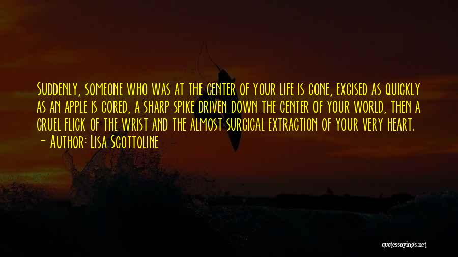 Lisa Scottoline Quotes: Suddenly, Someone Who Was At The Center Of Your Life Is Gone, Excised As Quickly As An Apple Is Cored,