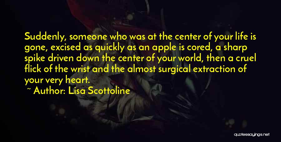 Lisa Scottoline Quotes: Suddenly, Someone Who Was At The Center Of Your Life Is Gone, Excised As Quickly As An Apple Is Cored,