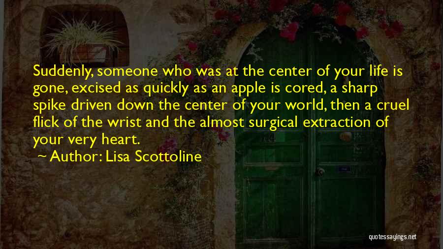 Lisa Scottoline Quotes: Suddenly, Someone Who Was At The Center Of Your Life Is Gone, Excised As Quickly As An Apple Is Cored,