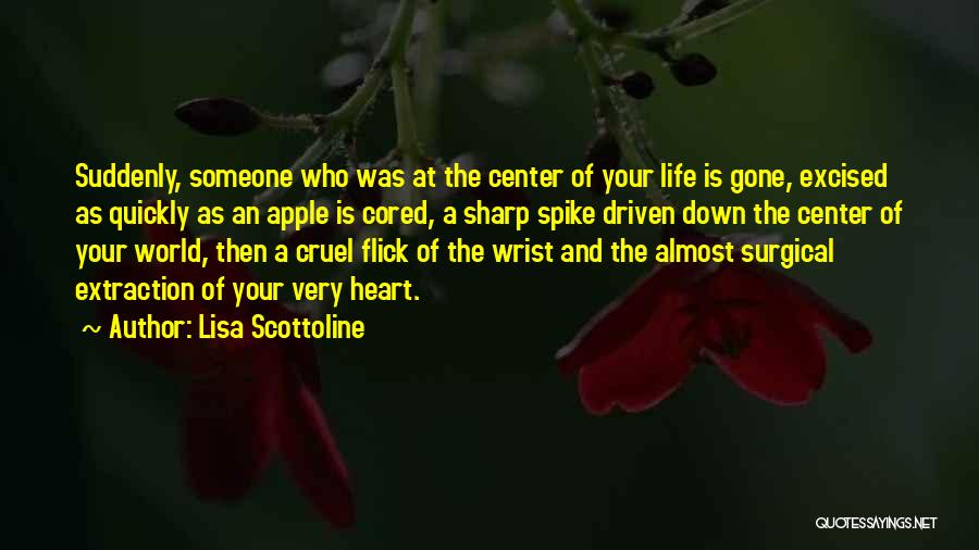 Lisa Scottoline Quotes: Suddenly, Someone Who Was At The Center Of Your Life Is Gone, Excised As Quickly As An Apple Is Cored,