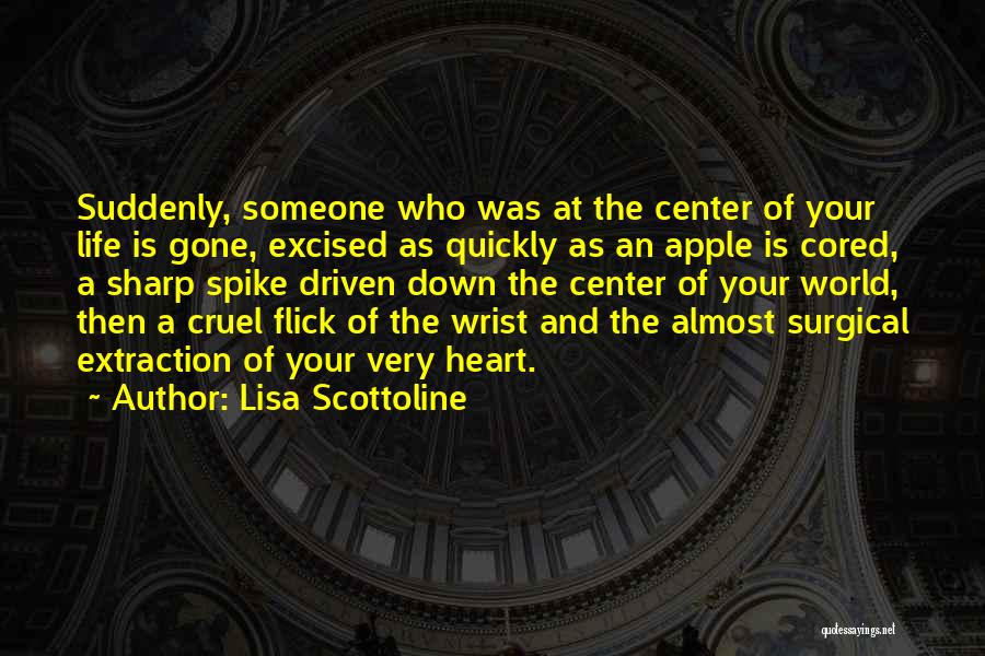 Lisa Scottoline Quotes: Suddenly, Someone Who Was At The Center Of Your Life Is Gone, Excised As Quickly As An Apple Is Cored,