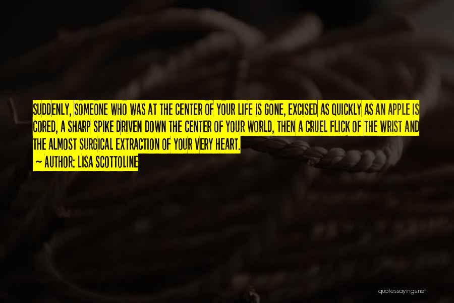 Lisa Scottoline Quotes: Suddenly, Someone Who Was At The Center Of Your Life Is Gone, Excised As Quickly As An Apple Is Cored,