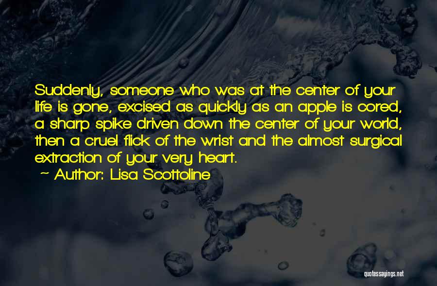 Lisa Scottoline Quotes: Suddenly, Someone Who Was At The Center Of Your Life Is Gone, Excised As Quickly As An Apple Is Cored,