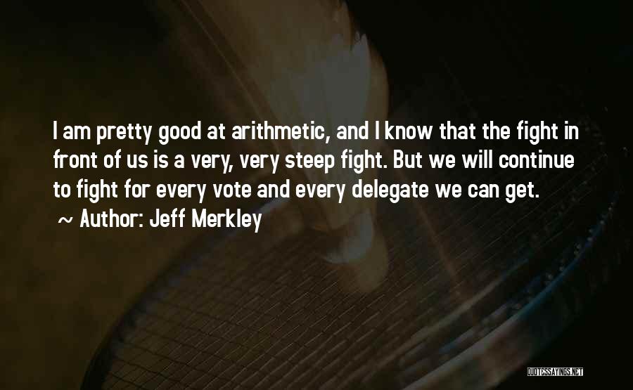 Jeff Merkley Quotes: I Am Pretty Good At Arithmetic, And I Know That The Fight In Front Of Us Is A Very, Very