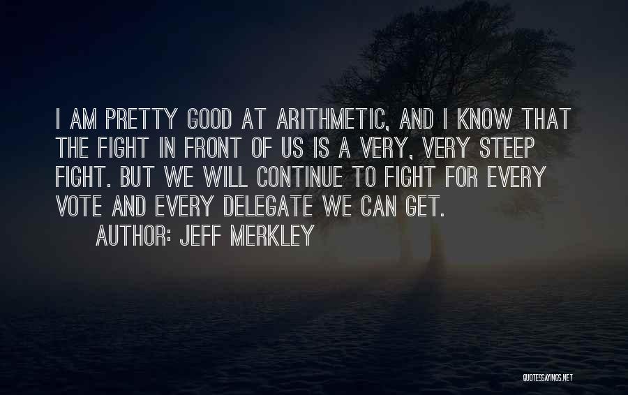 Jeff Merkley Quotes: I Am Pretty Good At Arithmetic, And I Know That The Fight In Front Of Us Is A Very, Very