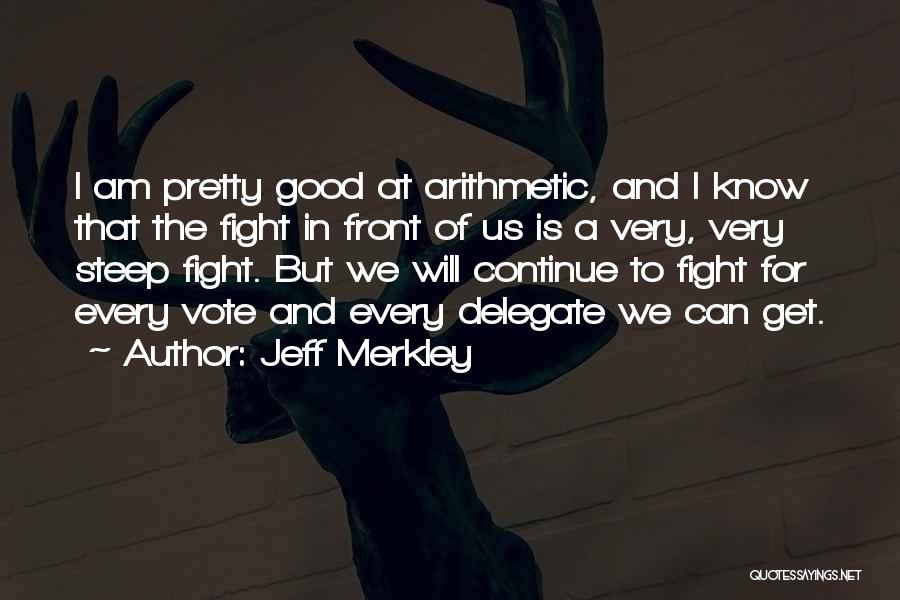 Jeff Merkley Quotes: I Am Pretty Good At Arithmetic, And I Know That The Fight In Front Of Us Is A Very, Very