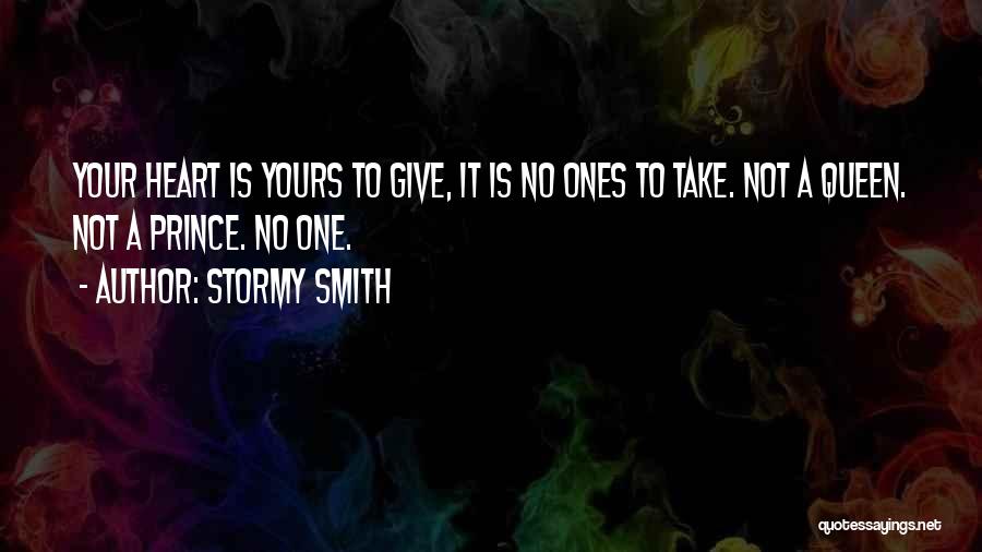 Stormy Smith Quotes: Your Heart Is Yours To Give, It Is No Ones To Take. Not A Queen. Not A Prince. No One.