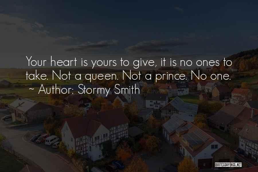Stormy Smith Quotes: Your Heart Is Yours To Give, It Is No Ones To Take. Not A Queen. Not A Prince. No One.