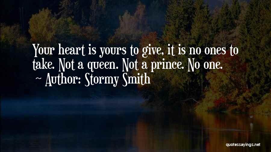 Stormy Smith Quotes: Your Heart Is Yours To Give, It Is No Ones To Take. Not A Queen. Not A Prince. No One.