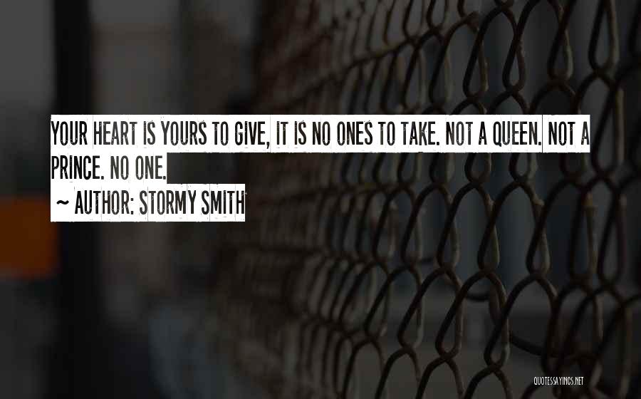 Stormy Smith Quotes: Your Heart Is Yours To Give, It Is No Ones To Take. Not A Queen. Not A Prince. No One.