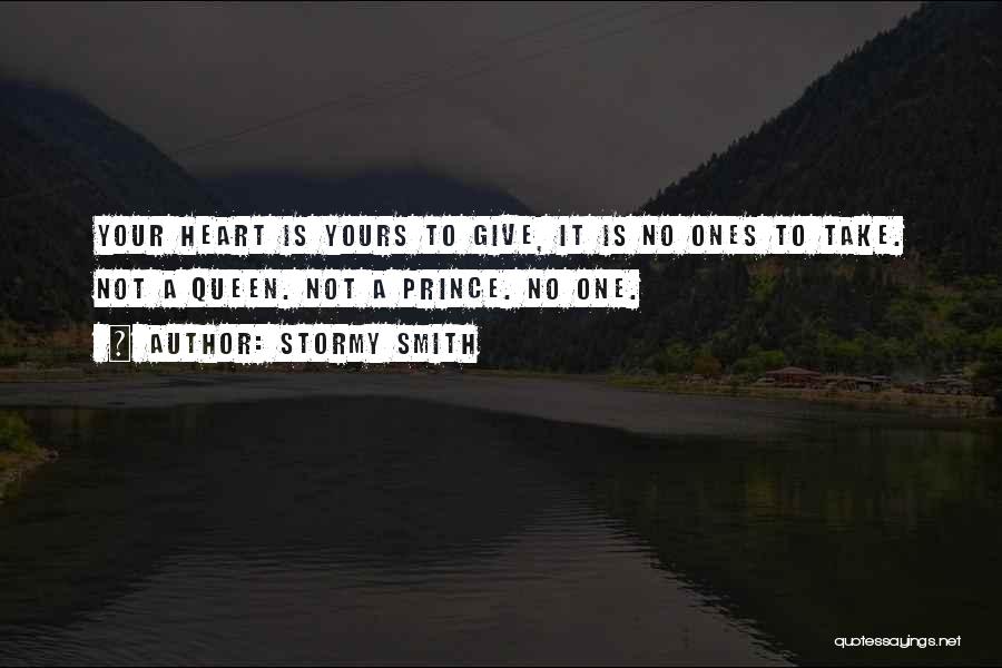 Stormy Smith Quotes: Your Heart Is Yours To Give, It Is No Ones To Take. Not A Queen. Not A Prince. No One.