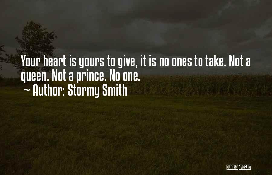 Stormy Smith Quotes: Your Heart Is Yours To Give, It Is No Ones To Take. Not A Queen. Not A Prince. No One.