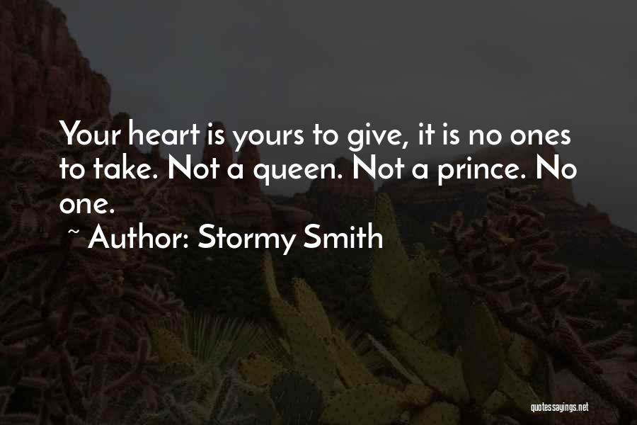 Stormy Smith Quotes: Your Heart Is Yours To Give, It Is No Ones To Take. Not A Queen. Not A Prince. No One.