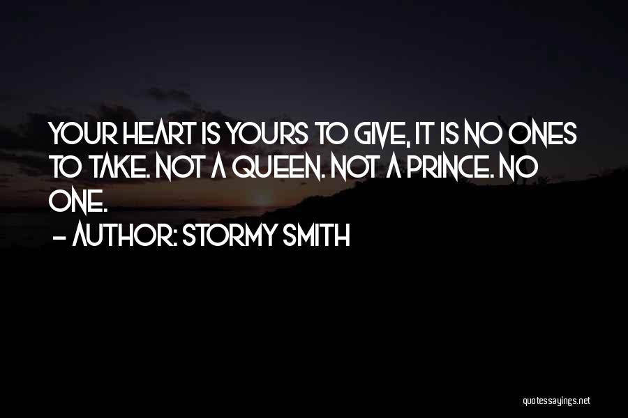 Stormy Smith Quotes: Your Heart Is Yours To Give, It Is No Ones To Take. Not A Queen. Not A Prince. No One.