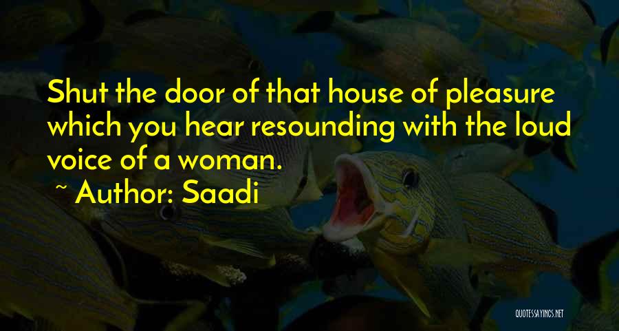 Saadi Quotes: Shut The Door Of That House Of Pleasure Which You Hear Resounding With The Loud Voice Of A Woman.