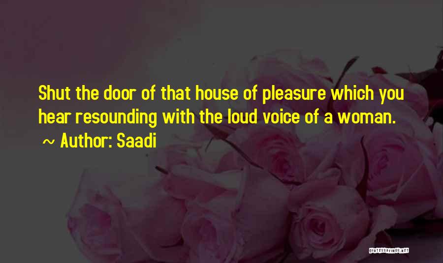 Saadi Quotes: Shut The Door Of That House Of Pleasure Which You Hear Resounding With The Loud Voice Of A Woman.