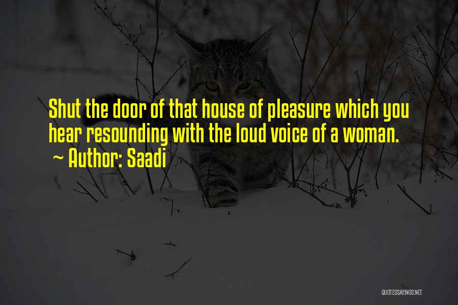 Saadi Quotes: Shut The Door Of That House Of Pleasure Which You Hear Resounding With The Loud Voice Of A Woman.