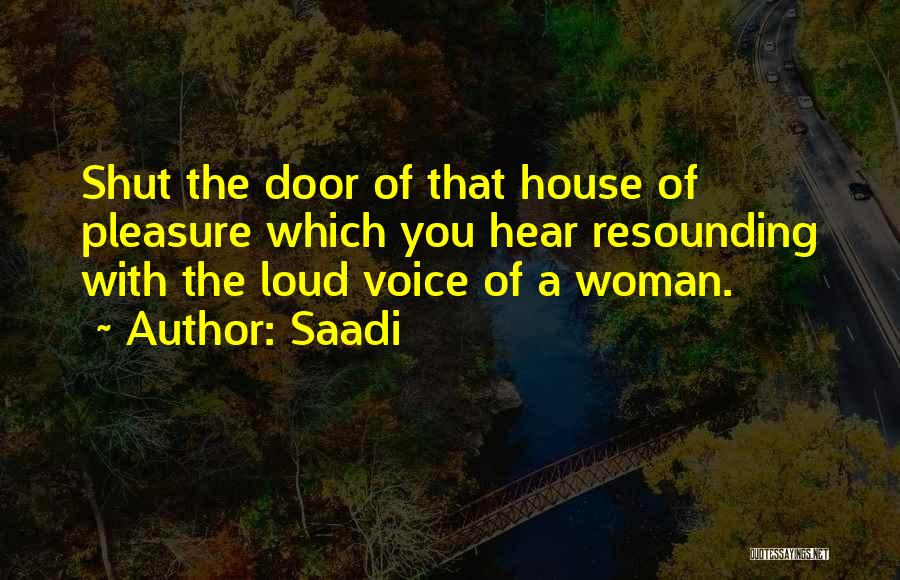 Saadi Quotes: Shut The Door Of That House Of Pleasure Which You Hear Resounding With The Loud Voice Of A Woman.