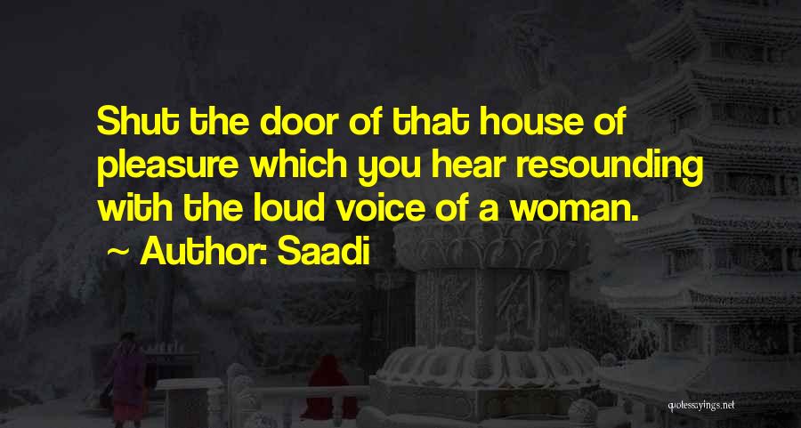 Saadi Quotes: Shut The Door Of That House Of Pleasure Which You Hear Resounding With The Loud Voice Of A Woman.