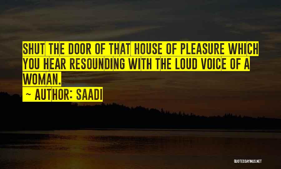 Saadi Quotes: Shut The Door Of That House Of Pleasure Which You Hear Resounding With The Loud Voice Of A Woman.