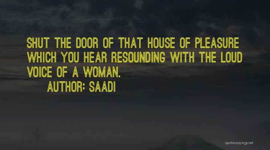 Saadi Quotes: Shut The Door Of That House Of Pleasure Which You Hear Resounding With The Loud Voice Of A Woman.