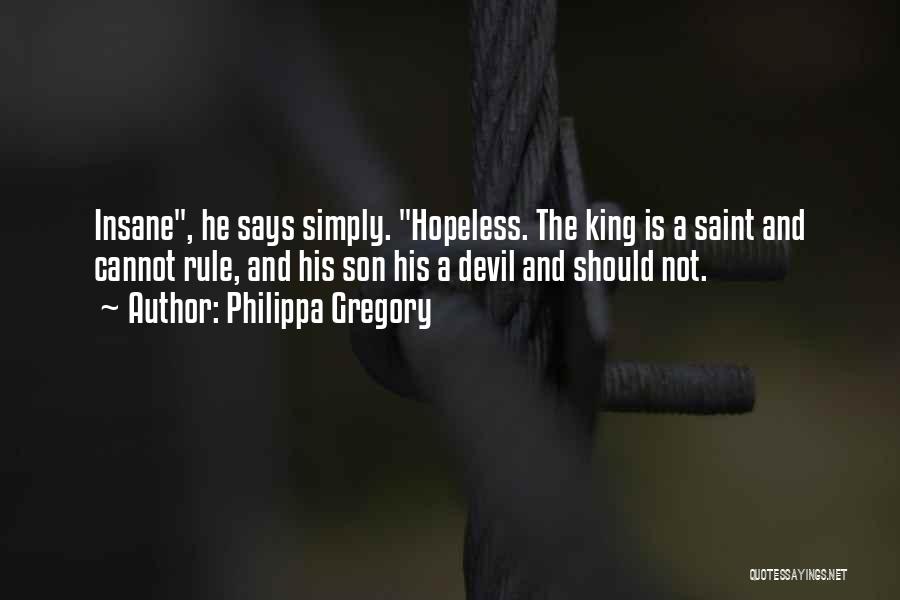 Philippa Gregory Quotes: Insane, He Says Simply. Hopeless. The King Is A Saint And Cannot Rule, And His Son His A Devil And