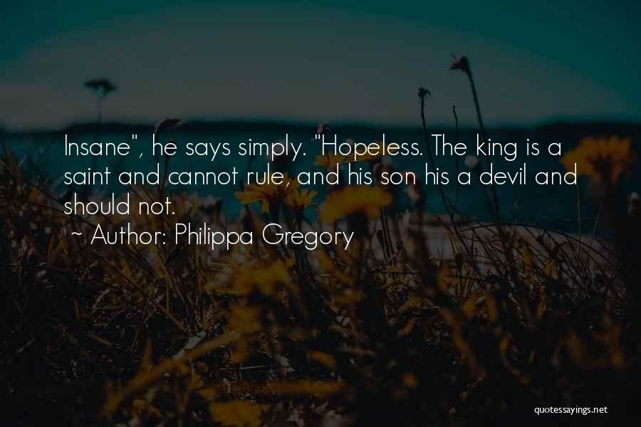 Philippa Gregory Quotes: Insane, He Says Simply. Hopeless. The King Is A Saint And Cannot Rule, And His Son His A Devil And