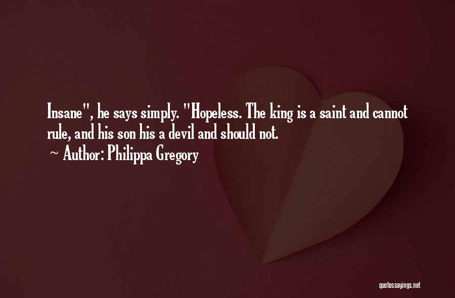 Philippa Gregory Quotes: Insane, He Says Simply. Hopeless. The King Is A Saint And Cannot Rule, And His Son His A Devil And