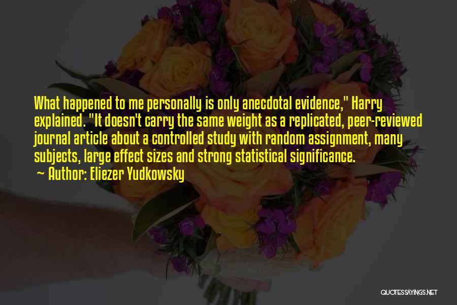 Eliezer Yudkowsky Quotes: What Happened To Me Personally Is Only Anecdotal Evidence, Harry Explained. It Doesn't Carry The Same Weight As A Replicated,