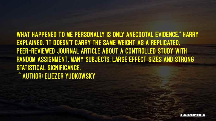 Eliezer Yudkowsky Quotes: What Happened To Me Personally Is Only Anecdotal Evidence, Harry Explained. It Doesn't Carry The Same Weight As A Replicated,