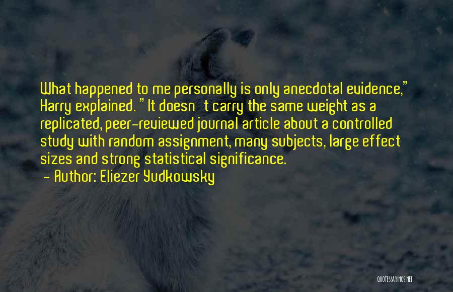 Eliezer Yudkowsky Quotes: What Happened To Me Personally Is Only Anecdotal Evidence, Harry Explained. It Doesn't Carry The Same Weight As A Replicated,