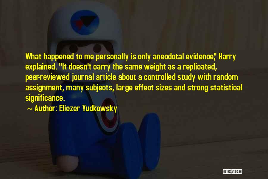 Eliezer Yudkowsky Quotes: What Happened To Me Personally Is Only Anecdotal Evidence, Harry Explained. It Doesn't Carry The Same Weight As A Replicated,