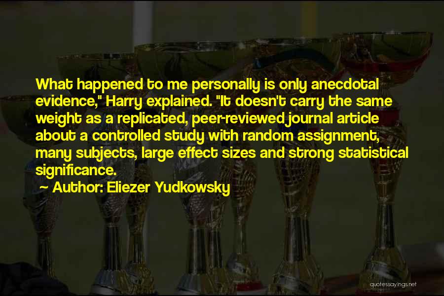 Eliezer Yudkowsky Quotes: What Happened To Me Personally Is Only Anecdotal Evidence, Harry Explained. It Doesn't Carry The Same Weight As A Replicated,