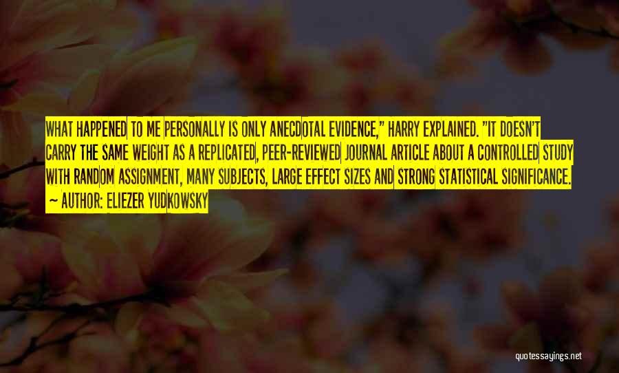 Eliezer Yudkowsky Quotes: What Happened To Me Personally Is Only Anecdotal Evidence, Harry Explained. It Doesn't Carry The Same Weight As A Replicated,