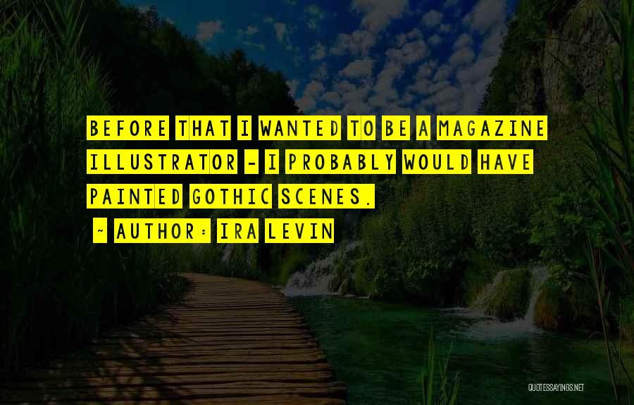 Ira Levin Quotes: Before That I Wanted To Be A Magazine Illustrator - I Probably Would Have Painted Gothic Scenes.
