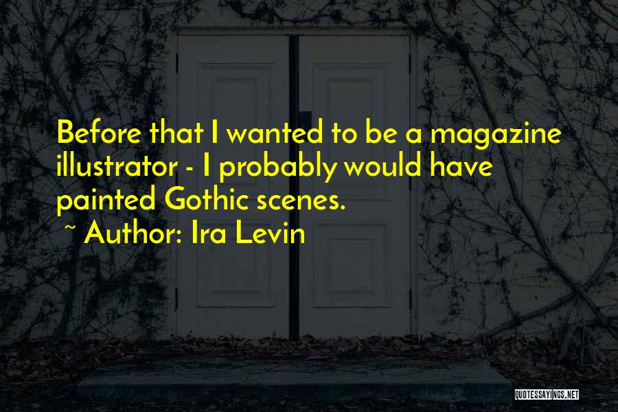 Ira Levin Quotes: Before That I Wanted To Be A Magazine Illustrator - I Probably Would Have Painted Gothic Scenes.