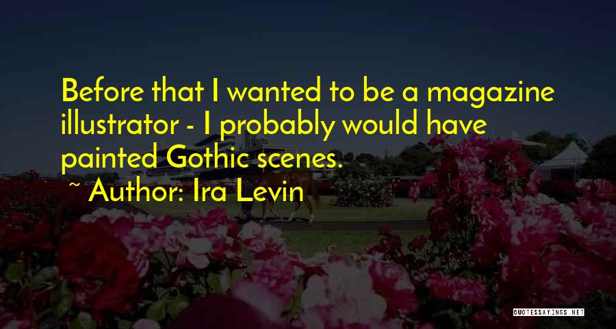Ira Levin Quotes: Before That I Wanted To Be A Magazine Illustrator - I Probably Would Have Painted Gothic Scenes.