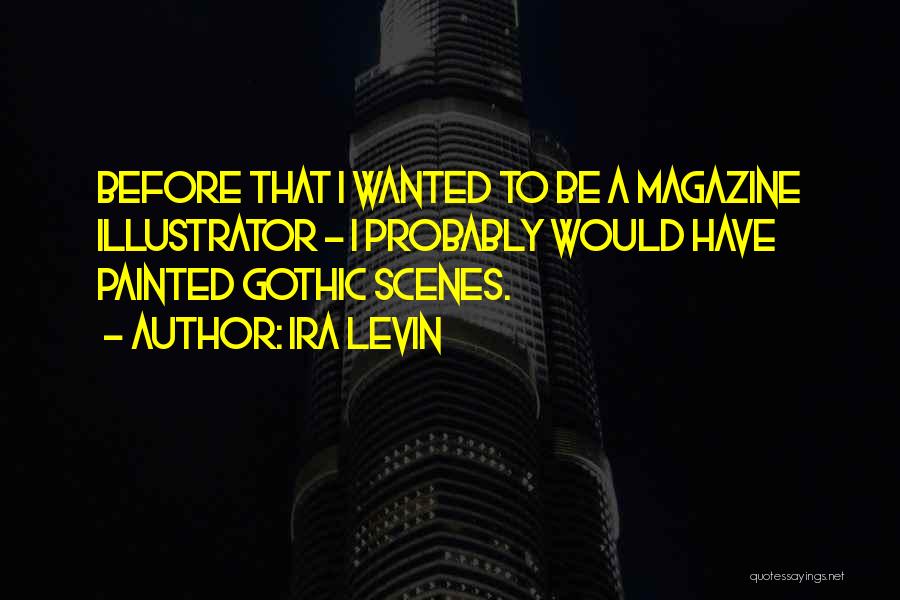 Ira Levin Quotes: Before That I Wanted To Be A Magazine Illustrator - I Probably Would Have Painted Gothic Scenes.